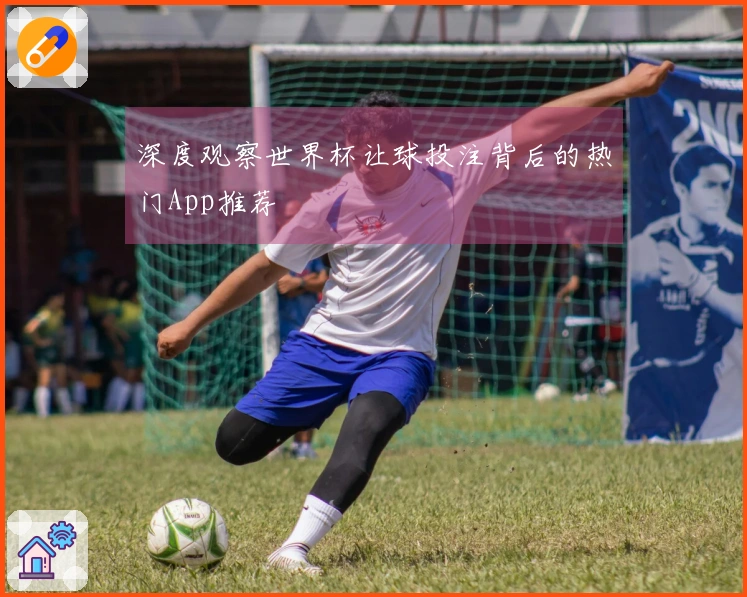 深度观察世界杯让球投注背后的热门App推荐