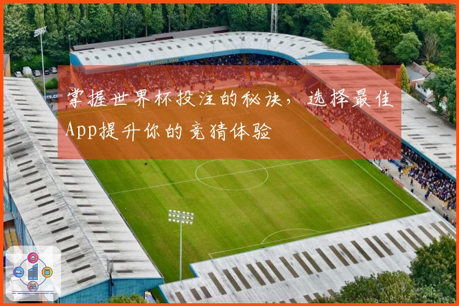 掌握世界杯投注的秘诀，选择最佳App提升你的竞猜体验