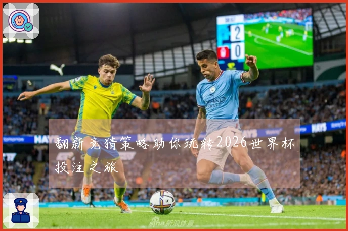 翻新竞猜策略助你玩转2026世界杯投注之旅