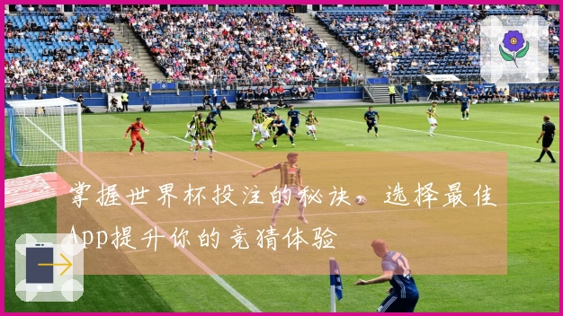 掌握世界杯投注的秘诀，选择最佳App提升你的竞猜体验