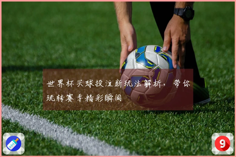 世界杯买球投注新玩法解析，带你玩转赛季精彩瞬间