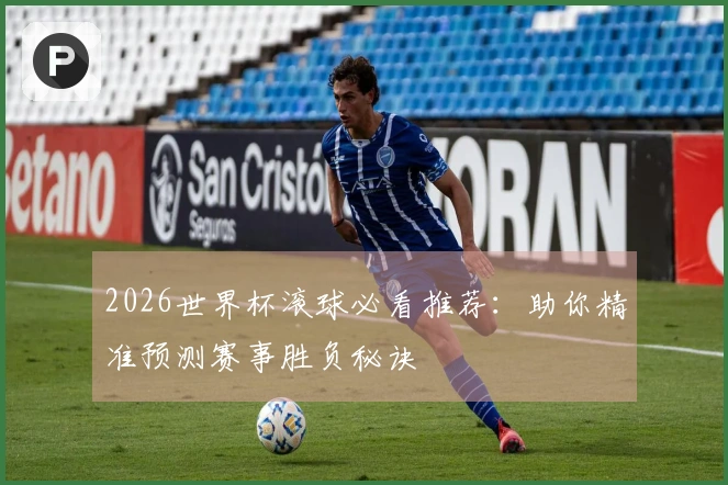 2026世界杯滚球必看推荐：助你精准预测赛事胜负秘诀