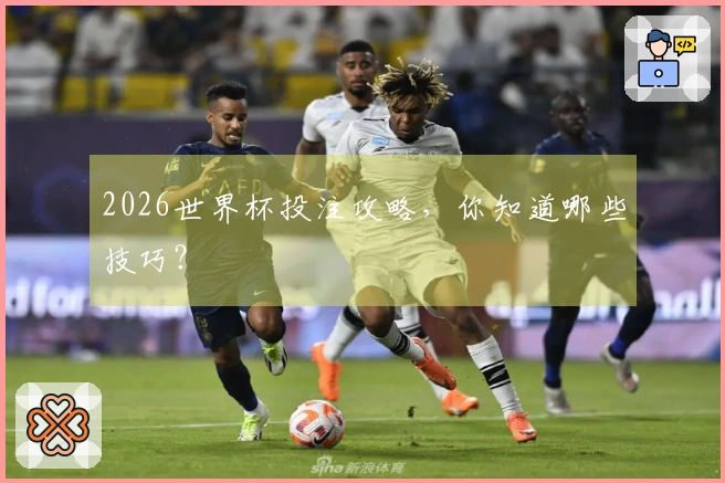 2026世界杯投注攻略，你知道哪些技巧？