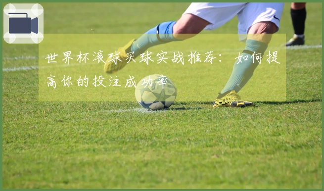 世界杯滚球买球实战推荐：如何提高你的投注成功率