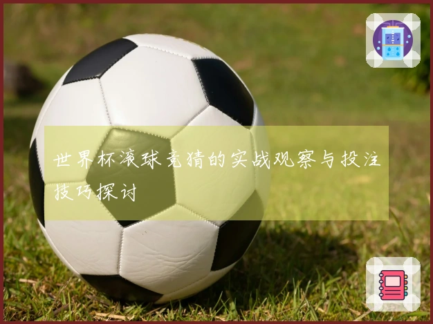 世界杯滚球竞猜的实战观察与投注技巧探讨