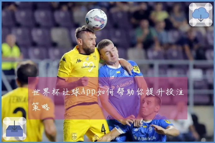 世界杯让球App如何帮助你提升投注策略