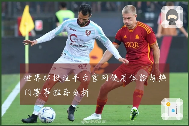 世界杯投注平台官网使用体验与热门赛事推荐分析