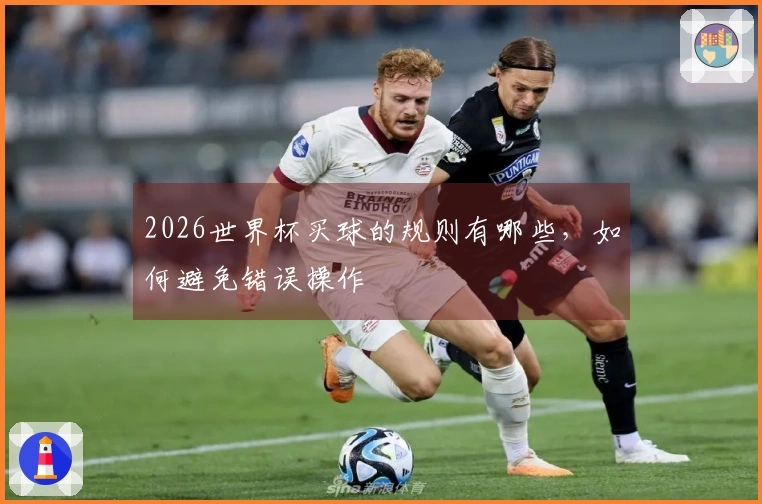 2026世界杯买球的规则有哪些，如何避免错误操作