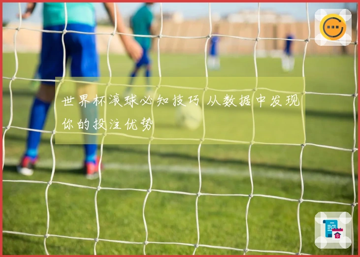 世界杯滚球必知技巧 从数据中发现你的投注优势