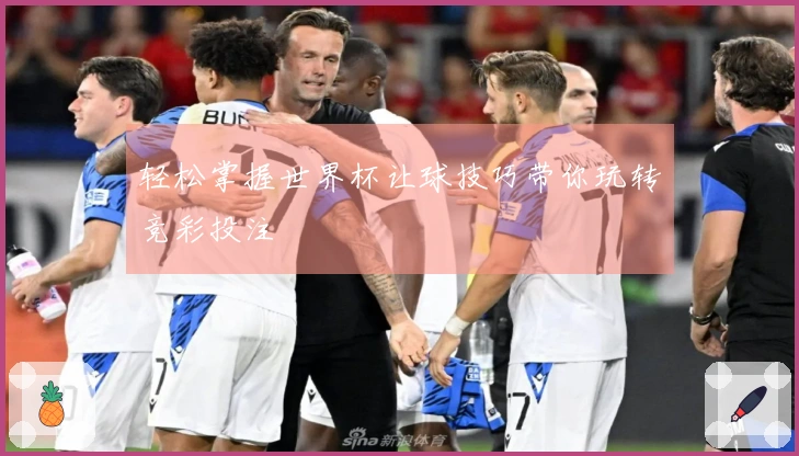 轻松掌握世界杯让球技巧带你玩转竞彩投注