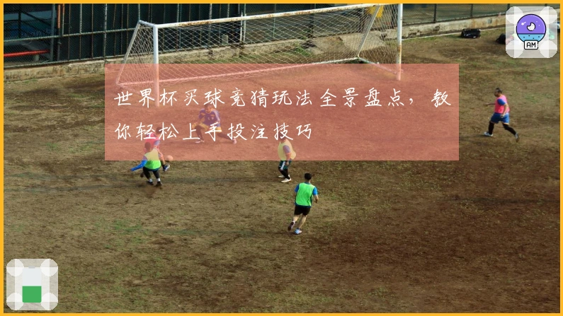 世界杯买球竞猜玩法全景盘点，教你轻松上手投注技巧