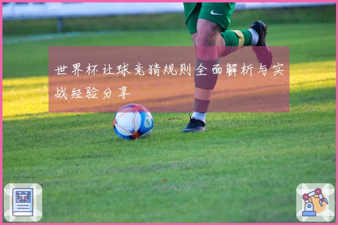 世界杯让球竞猜规则全面解析与实战经验分享