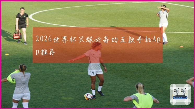 2026世界杯买球必备的五款手机App推荐