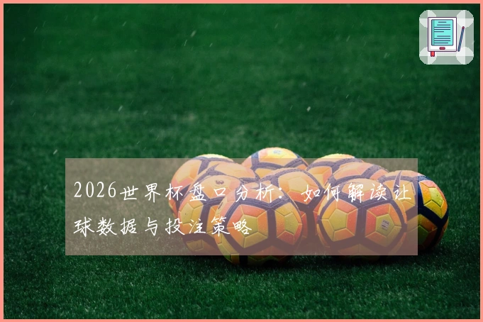 2026世界杯盘口分析：如何解读让球数据与投注策略