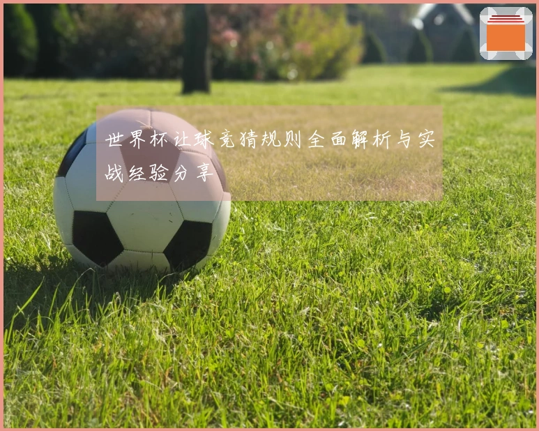 世界杯让球竞猜规则全面解析与实战经验分享