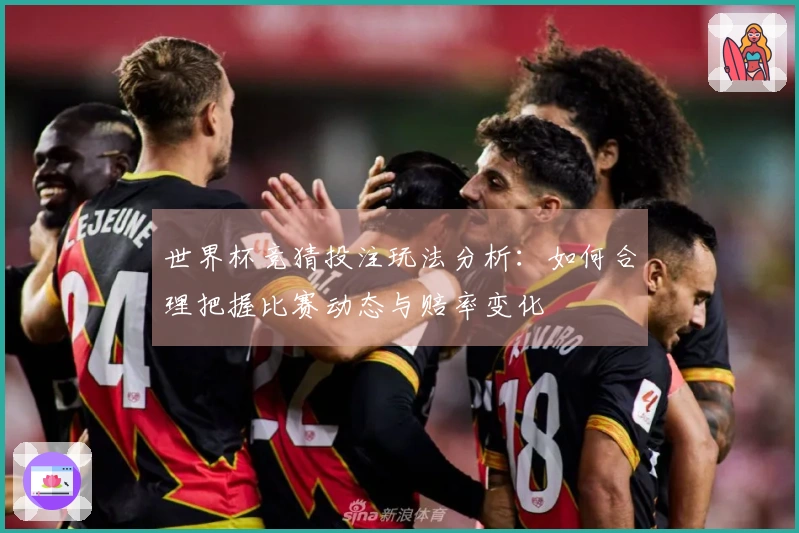 世界杯竞猜投注玩法分析：如何合理把握比赛动态与赔率变化