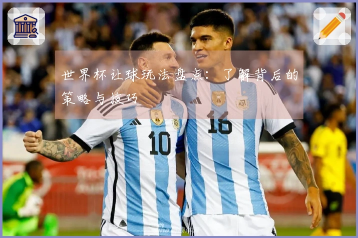 世界杯让球玩法盘点：了解背后的策略与技巧