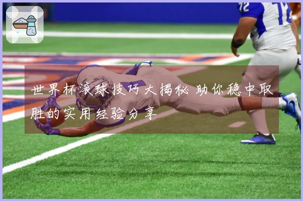 世界杯滚球技巧大揭秘 助你稳中取胜的实用经验分享