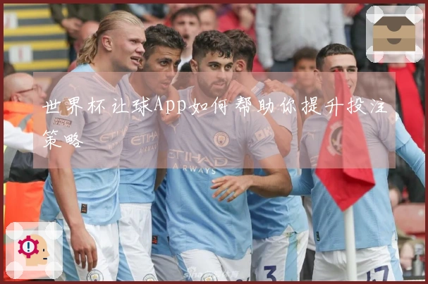 世界杯让球App如何帮助你提升投注策略
