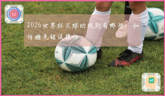 2026世界杯买球的规则有哪些，如何避免错误操作
