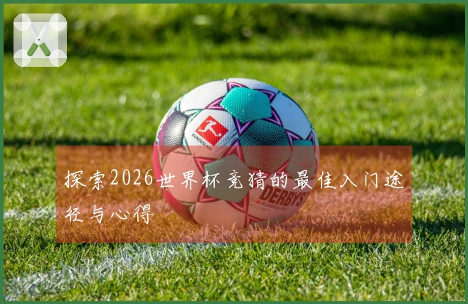 探索2026世界杯竞猜的最佳入门途径与心得